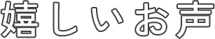 嬉しいお声
